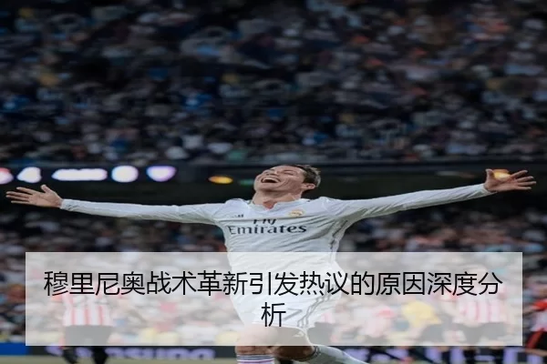穆里尼奥战术革新引发热议的原因深度分析