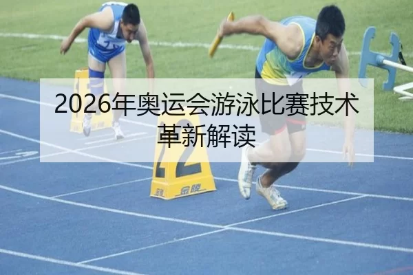 2026年奥运会游泳比赛技术革新解读