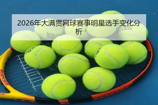 2026年大满贯网球赛事明星选手变化分析