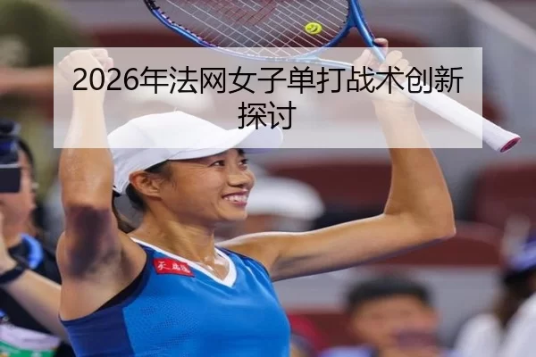 2026年法网女子单打战术创新探讨