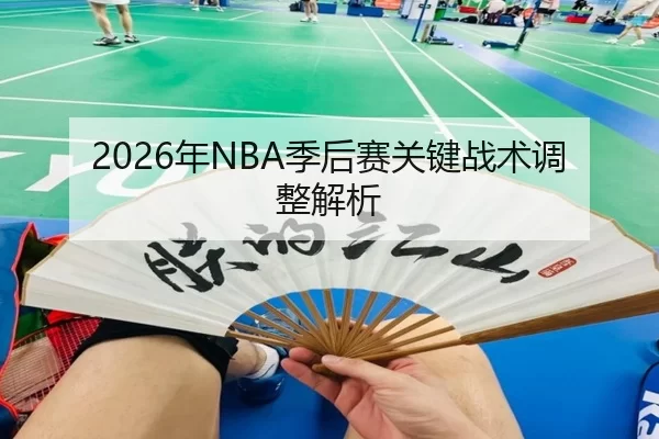 2026年NBA季后赛关键战术调整解析