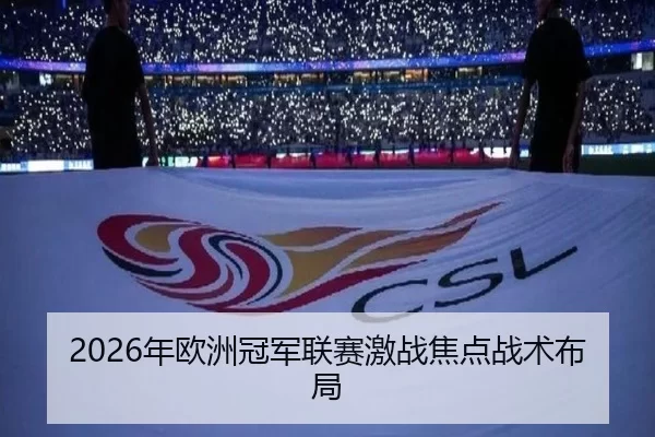 2026年欧洲冠军联赛激战焦点战术布局
