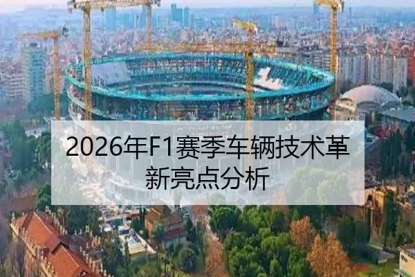 2026年F1赛季车辆技术革新亮点分析