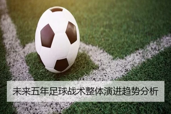 未来五年足球战术整体演进趋势分析