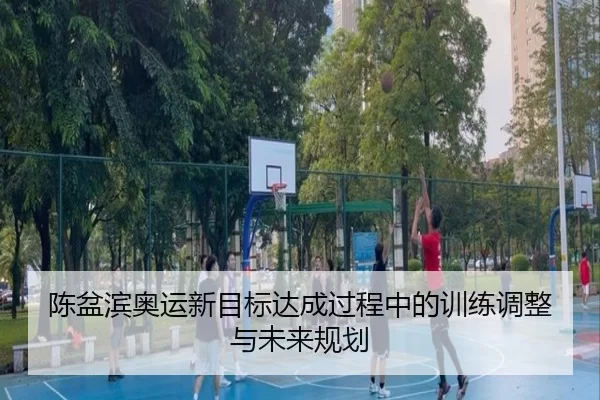 陈盆滨奥运新目标达成过程中的训练调整与未来规划