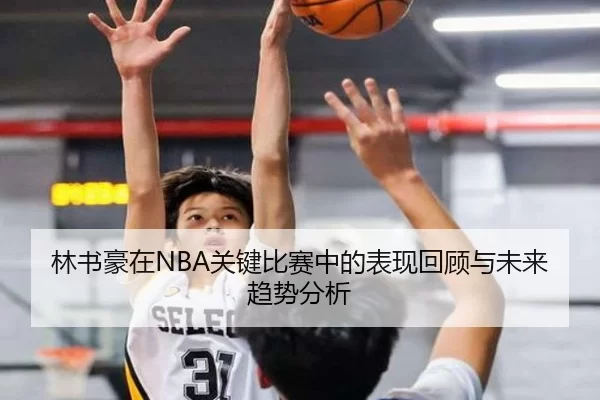 林书豪在NBA关键比赛中的表现回顾与未来趋势分析