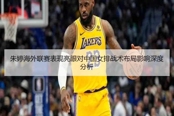 朱婷海外联赛表现亮眼对中国女排战术布局影响深度分析